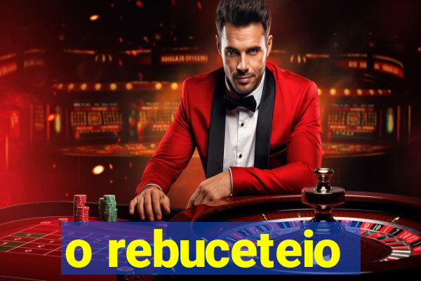 o rebuceteio